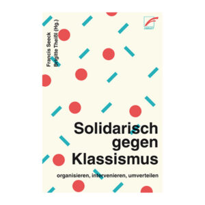 Solidarisch gegen Klassismus – organisieren, intervenieren, umverteilen - Francis Seeck, Brigitte Theißl (Hg.)