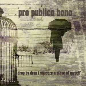 Pro Publico Bono – Drop by drop I squeeze a slave of myself CD