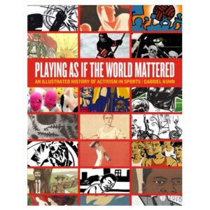 Playing as if the World Mattered: An Illustrated History of Activism in Sports -  Gabriel Kuhn