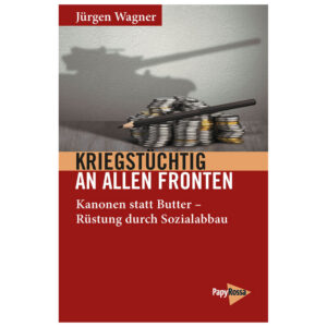 Kriegstüchtig an allen Fronten. Kanonen statt Butter – Rüstung durch Sozialabbau – Jürgen Wagner